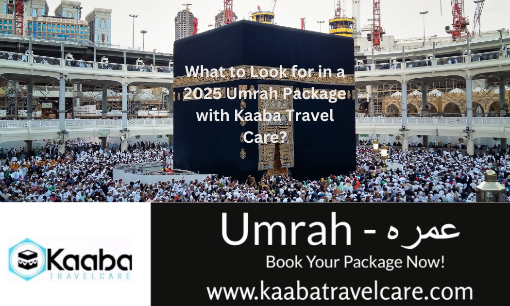 What to Look for in a 2025 Umrah Package with Kaaba Travel Care?